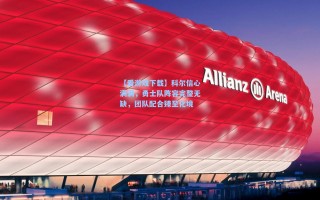 【爱游戏下载】科尔信心满满，勇士队阵容完整无缺，团队配合臻至化境