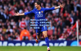 爱游戏app|西甲中游焦点对决，贝蒂斯主场迎战赫塔费，欧战资格争夺战一触即发