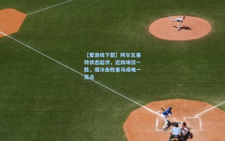 【爱游戏下载】阿尔瓦塞特状态起伏，近四场仅一胜，爆冷击败皇马成唯一亮点