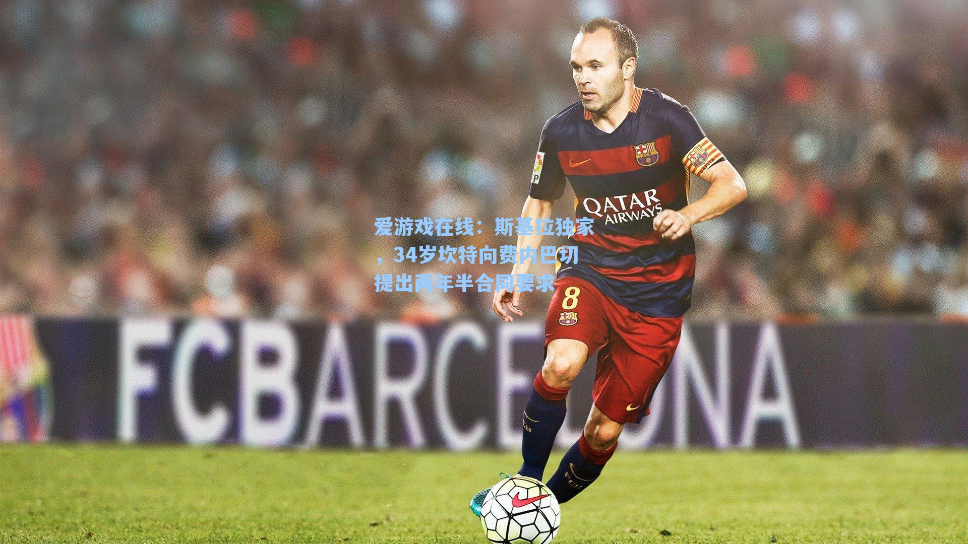 爱游戏在线：斯基拉独家，34岁坎特向费内巴切提出两年半合同要求-第3张图片-爱游戏-稳定流畅的综合娱乐服务平台