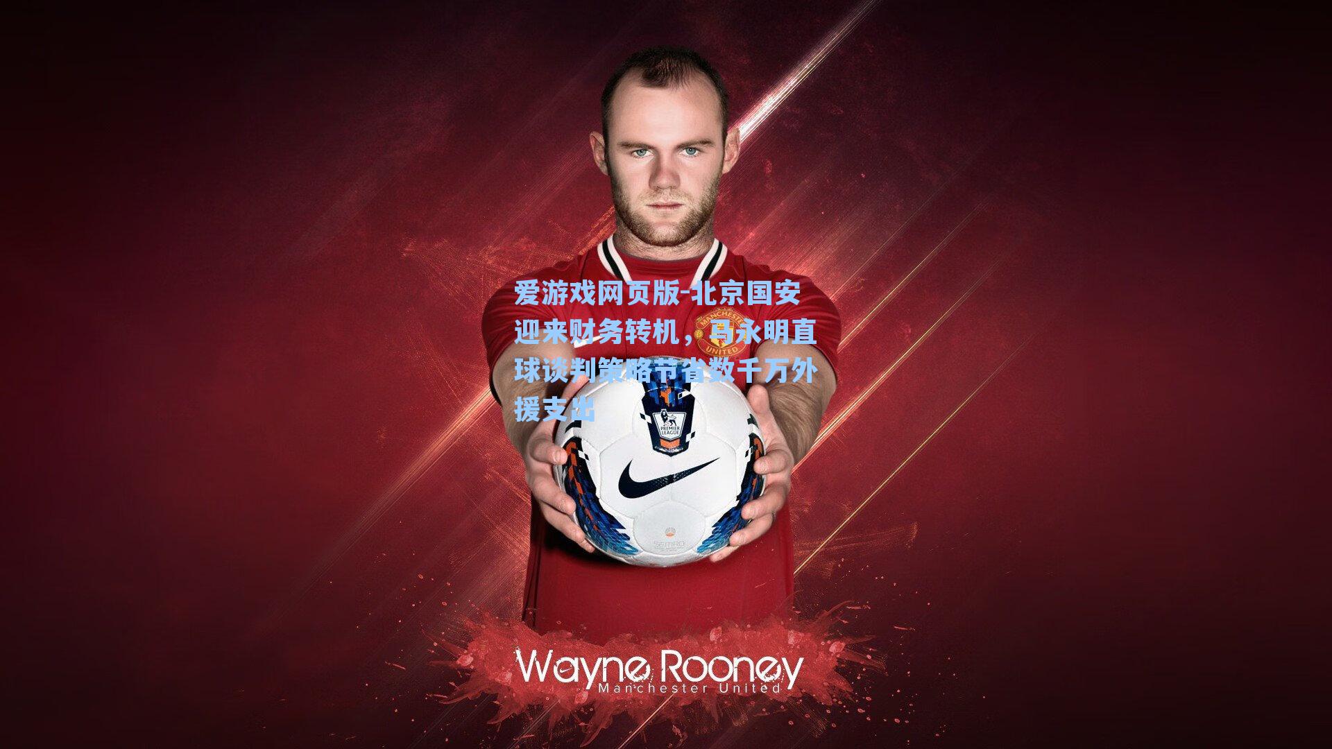 爱游戏网页版-北京国安迎来财务转机，马永明直球谈判策略节省数千万外援支出-第2张图片-爱游戏-稳定流畅的综合娱乐服务平台