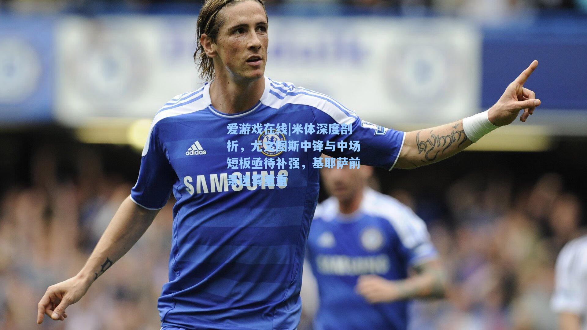 爱游戏在线|米体深度剖析,尤文图斯中锋与中场短板亟待补强,基耶萨前景迷雾重重-第1张图片-爱游戏-稳定流畅的综合娱乐服务平台 爱游戏在线|米体深度剖析,尤文图斯中锋与中场短板亟待补强,基耶萨前景迷雾重重-第1张图片-爱游戏-稳定流畅的综合娱乐服务平台