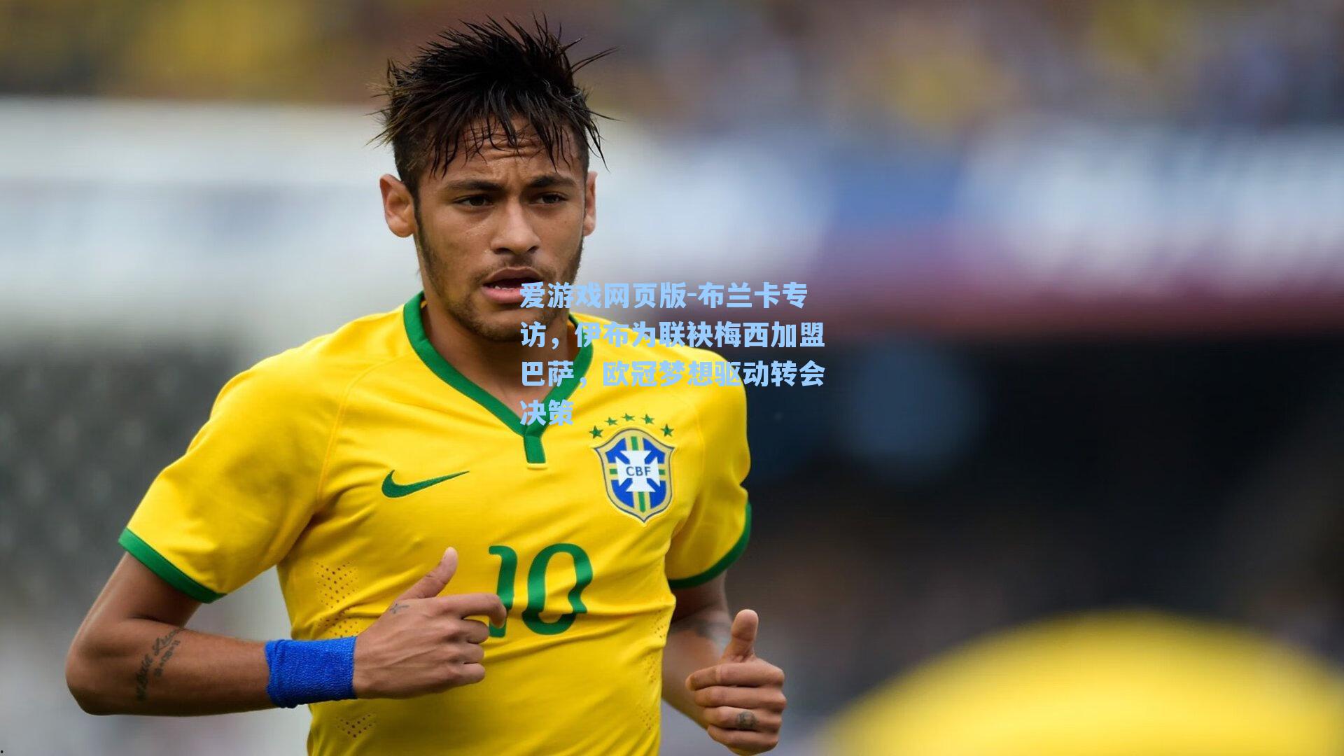 爱游戏网页版-布兰卡专访，伊布为联袂梅西加盟巴萨，欧冠梦想驱动转会决策-第2张图片-爱游戏-稳定流畅的综合娱乐服务平台