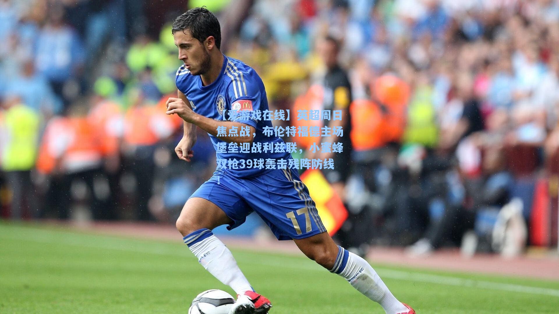 【爱游戏在线】英超周日焦点战,布伦特福德主场堡垒迎战利兹联,小蜜蜂双枪39球轰击残阵防线!-第1张图片-爱游戏-稳定流畅的综合娱乐服务平台 【爱游戏在线】英超周日焦点战,布伦特福德主场堡垒迎战利兹联,小蜜蜂双枪39球轰击残阵防线!-第1张图片-爱游戏-稳定流畅的综合娱乐服务平台