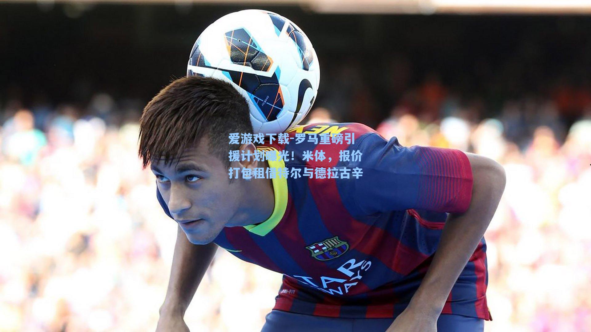 爱游戏下载-罗马重磅引援计划曝光!米体,报价打包租借特尔与德拉古辛-第2张图片-爱游戏-稳定流畅的综合娱乐服务平台 爱游戏下载-罗马重磅引援计划曝光!米体,报价打包租借特尔与德拉古辛-第2张图片-爱游戏-稳定流畅的综合娱乐服务平台