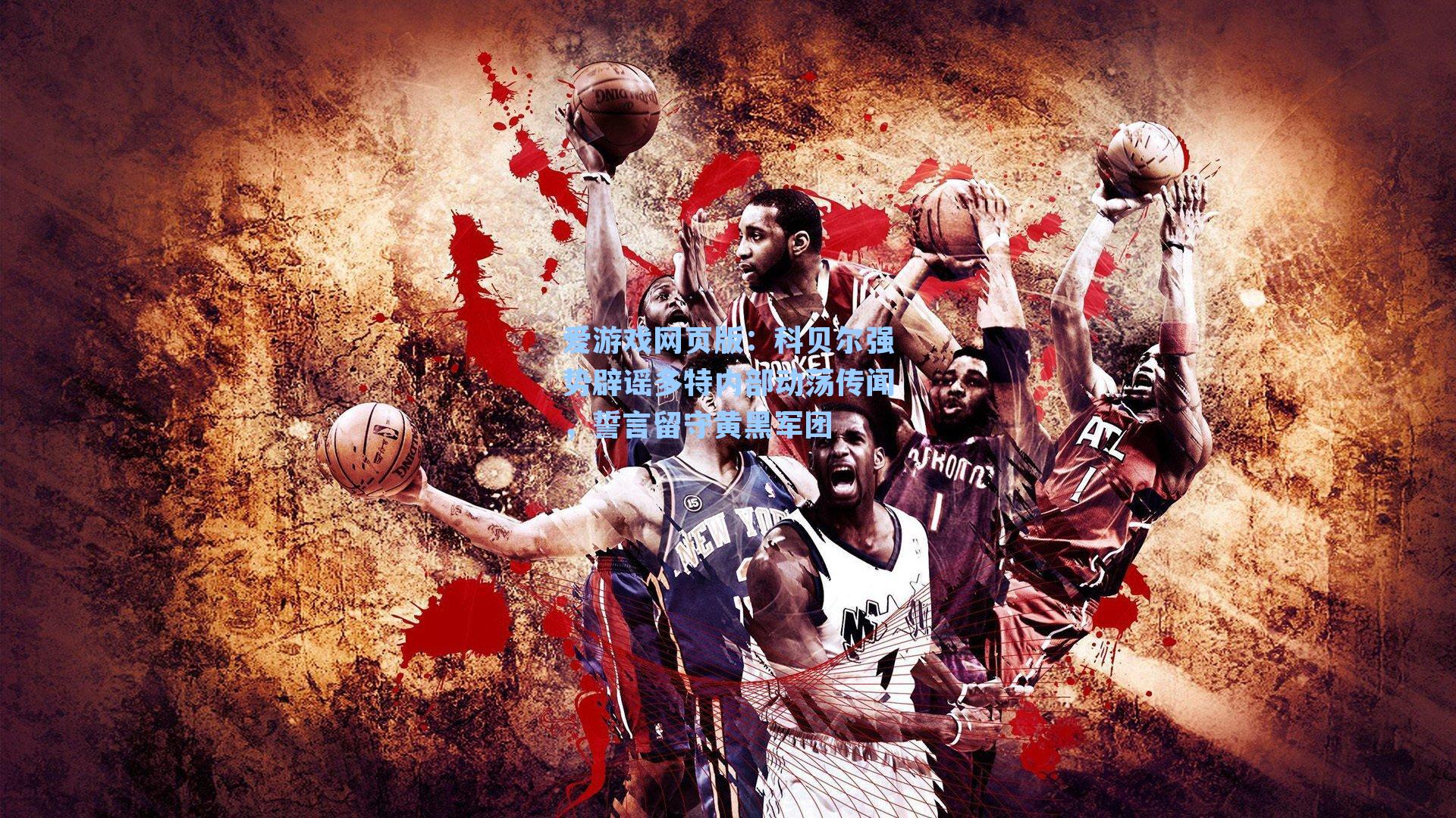 爱游戏网页版：科贝尔强势辟谣多特内部动荡传闻，誓言留守黄黑军团-第2张图片-爱游戏-稳定流畅的综合娱乐服务平台