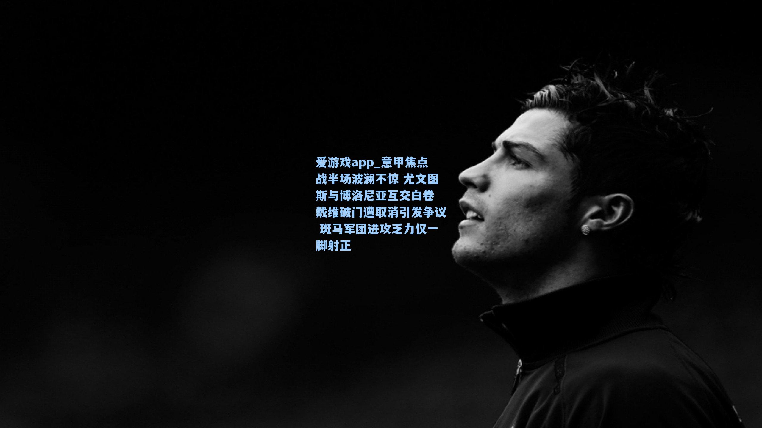 爱游戏app_意甲焦点战半场波澜不惊 尤文图斯与博洛尼亚互交白卷 戴维破门遭取消引发争议 斑马军团进攻乏力仅一脚射正-第1张图片-爱游戏-稳定流畅的综合娱乐服务平台 爱游戏app_意甲焦点战半场波澜不惊 尤文图斯与博洛尼亚互交白卷 戴维破门遭取消引发争议 斑马军团进攻乏力仅一脚射正-第1张图片-爱游戏-稳定流畅的综合娱乐服务平台